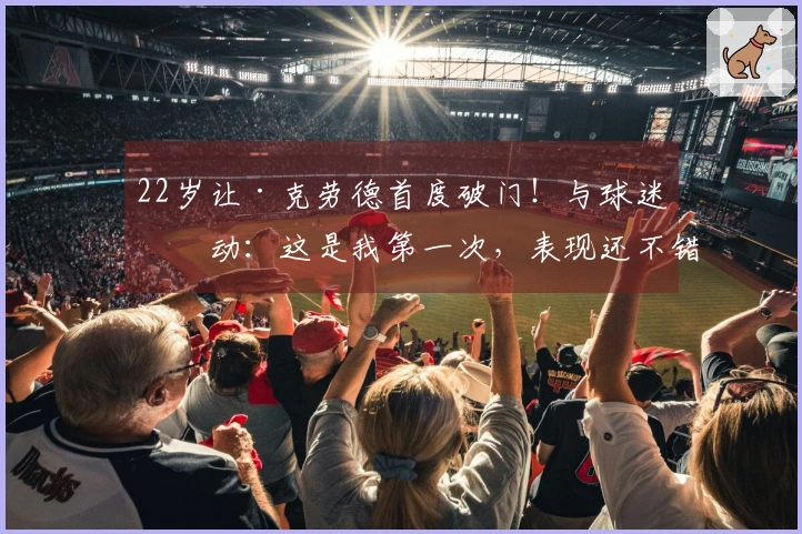 22岁让·克劳德首度破门！与球迷互动：这是我第一次，表现还不错吧