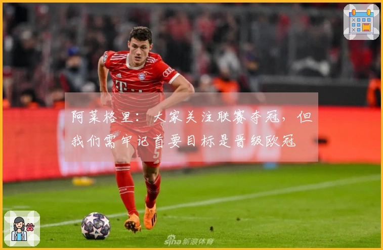 阿莱格里：大家关注联赛夺冠，但我们需牢记首要目标是晋级欧冠