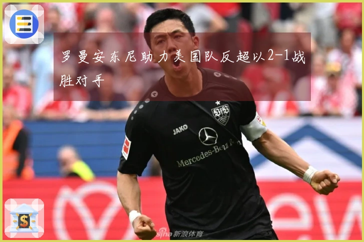 罗曼安东尼助力美国队反超以2-1战胜对手