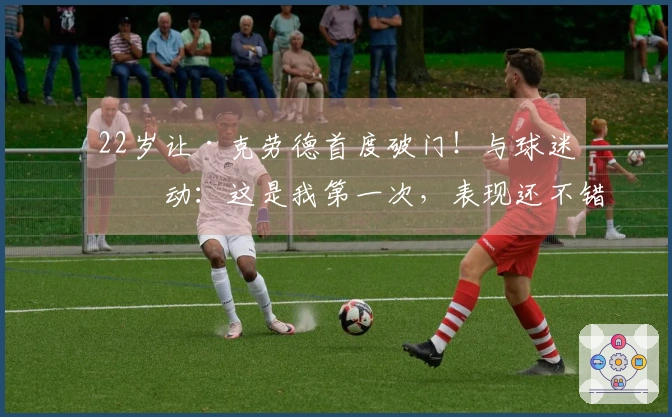 22岁让·克劳德首度破门！与球迷互动：这是我第一次，表现还不错吧