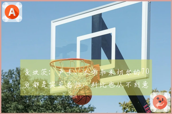 麦坎茨：卢卡、大帝和米切尔的70分都是实至名归，科比也从不刻意要球