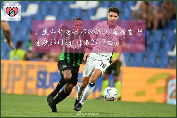 广厦加时苦战不敌浙江 落榜首 胡金秋29+12程帅澎27+7三分