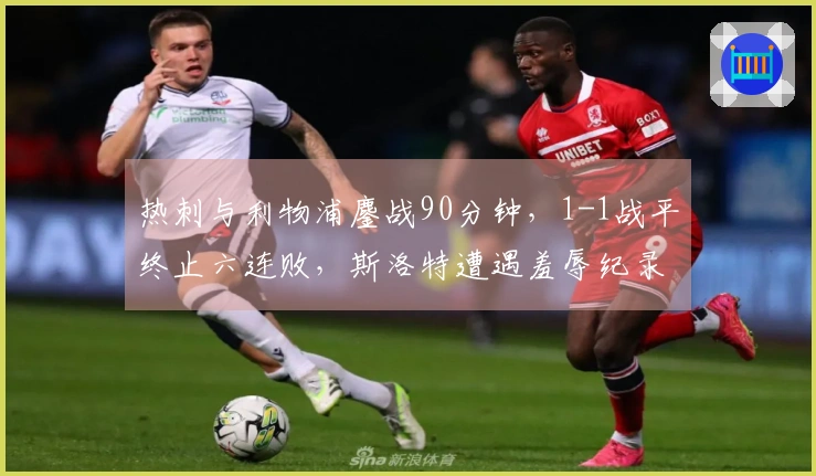 热刺与利物浦鏖战90分钟，1-1战平终止六连败，斯洛特遭遇羞辱纪录