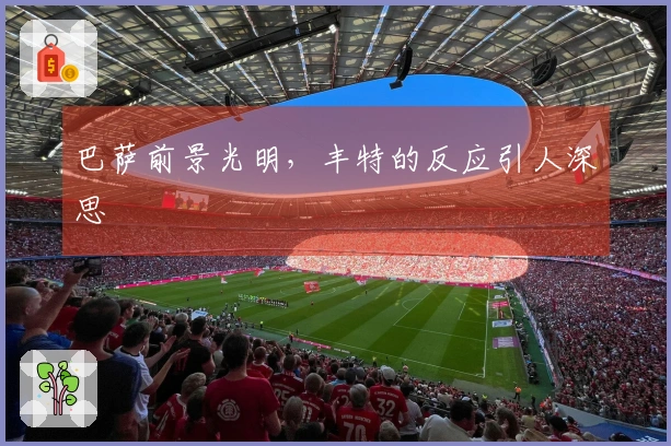 巴萨前景光明，丰特的反应引人深思