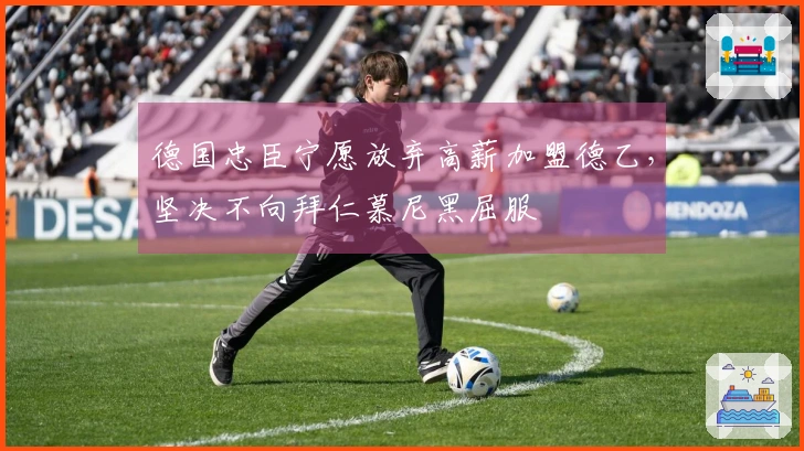 德国忠臣宁愿放弃高薪加盟德乙，坚决不向拜仁慕尼黑屈服