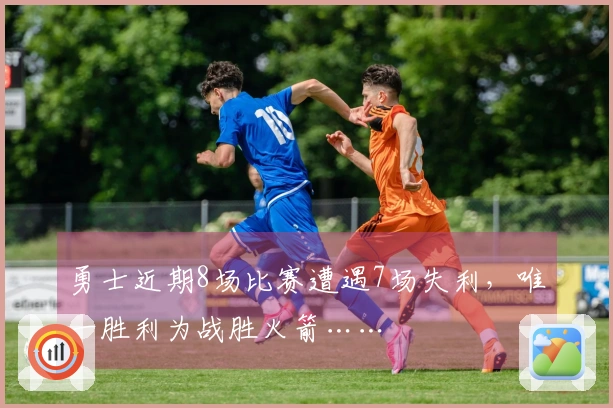 勇士近期8场比赛遭遇7场失利，唯一胜利为战胜火箭……