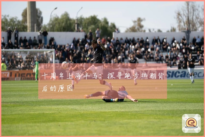 十周年上海半马：探寻跑步热潮背后的原因