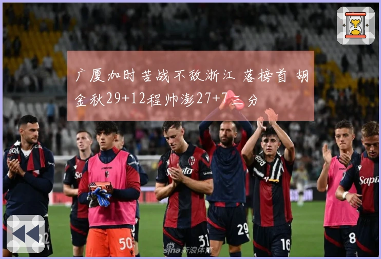 广厦加时苦战不敌浙江 落榜首 胡金秋29+12程帅澎27+7三分